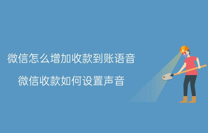 微信怎么增加收款到账语音 微信收款如何设置声音？